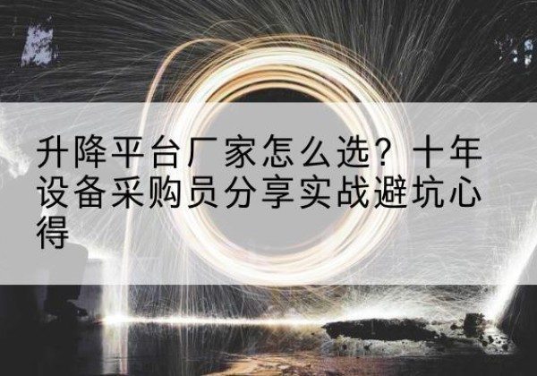 西城区升降平台厂家-怎么选？十年设备采购员分享实战避坑心得