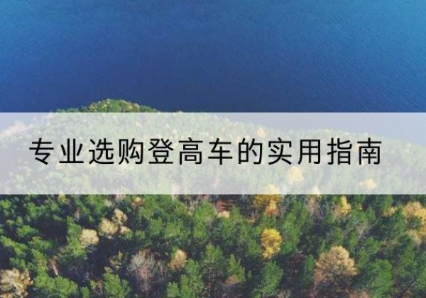 西城区电动登高车厂家推荐-专业选购登高车的实用指南